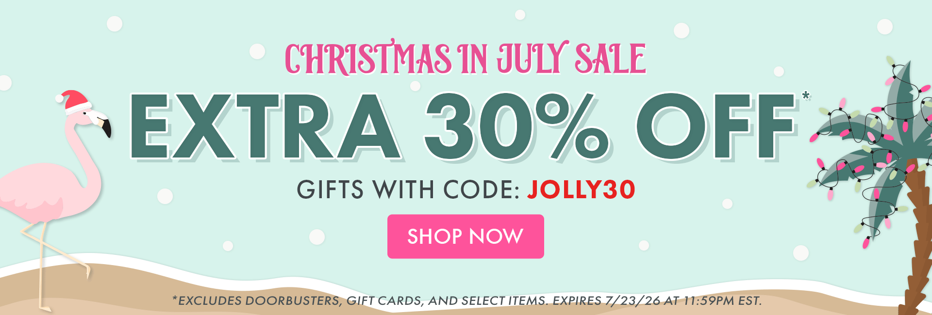 Christmas in July Sale | Extra 30% Off* Gifts with code: JOLLY30 |  SHOP NOW | *Excludes doorbusters, gift cards, and select items. Expires 7/23/26 at 11:59PM EST.
