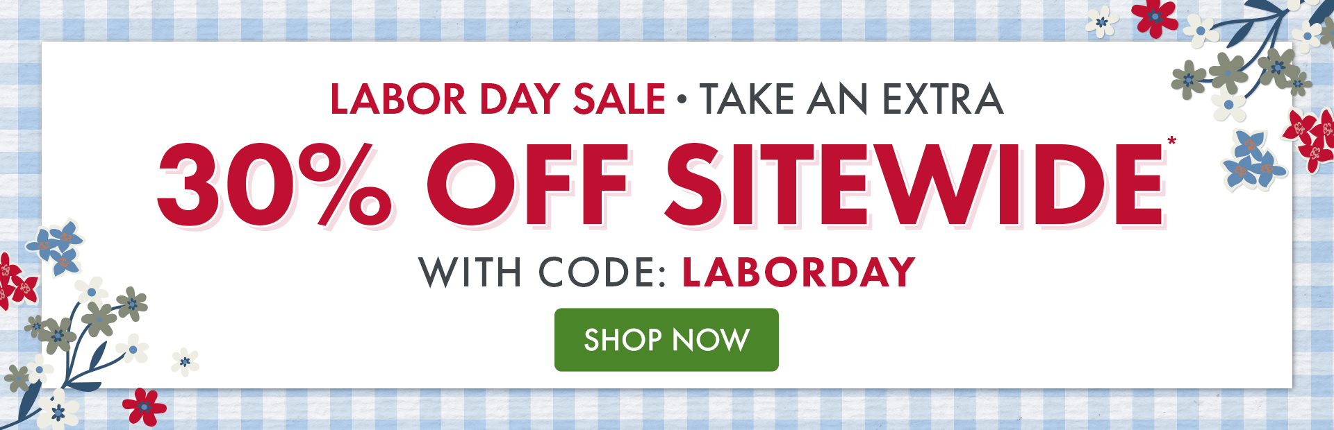 Labor Day Sale | Take an extra 30% OFF SITEWIDE* with code: LABORDAY | *Excludes doorbusters, gift cards, and
select items. Expires 9/10/2026 at 11:59PM EST.