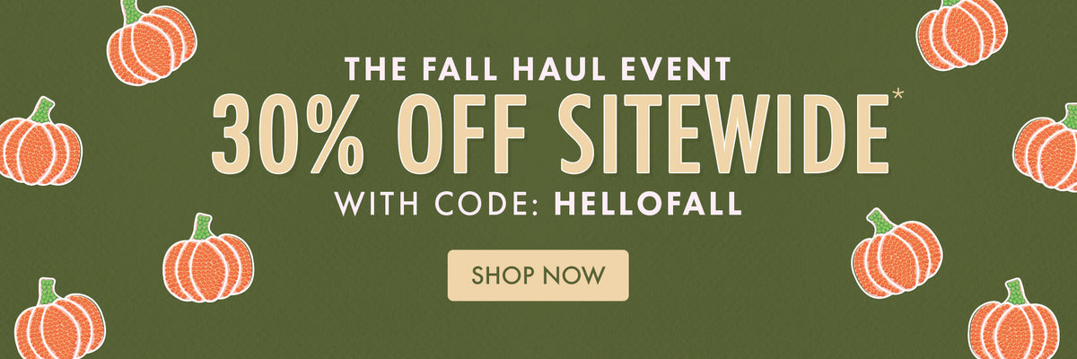 THE FALL HAUL EVENT | 30% OFF
SITEWIDE* WITH CODE: HELLOFALL